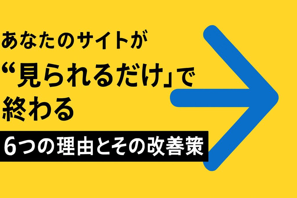 ホームページが「見られるだけ」で終わる6つの理由とその改善策